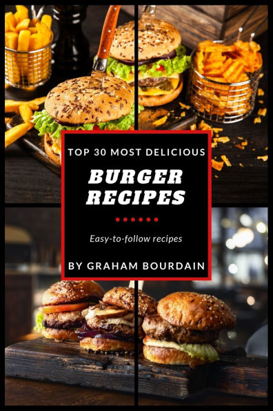 Top 30 Most Delicious Burger Recipes: A Burger Cookbook with Lamb, Chicken and Turkey - [Books on Burgers, Sandwiches, Burritos, Tortillas and Tacos] - (Top 30 Most Delicious Recipes Book 2)