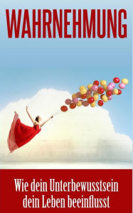 Title: Wahrnehmung: Wie dein Unterbewusstsein dein Leben beeinflusst, Author: Anna Maier