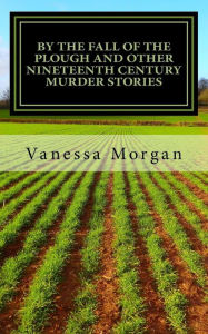 Title: By The Fall of the Plough and other Nineteenth Century Murder Stories, Author: Vanessa Morgan