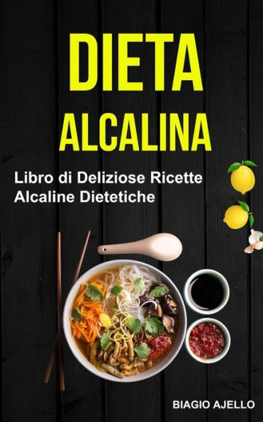 Dieta Alcalina: Libro di Deliziose Ricette Alcaline Dietetiche