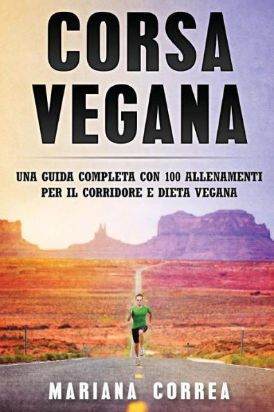 Corsa VEGANA: UNA GUIDA COMPLETA CON 100 ALLENAMENTI PER IL CORRIDORE e DIETA VEGANA