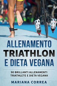 Title: ALLENAMENTO TRIATHLON e DIETA VEGANA: 90 BRILLANTI ALLENAMENTI TRIATHLETE e DIETA VEGANA, Author: Mariana Correa