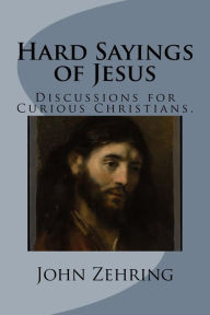 Title: Hard Sayings of Jesus: Discussions for Curious Christians., Author: John Zehring