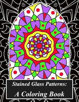 Stained Glass Patterns A Coloring Book Mindfulness Through Coloring A Stained Glass Mandala Color Therapy Book Filled With Beautifully Designed - 