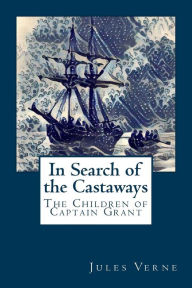 Title: In Search of the Castaways: The Children of Captain Grant, Author: Jules Verne