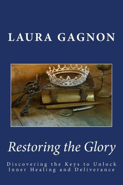 Restoring the Glory: Discovering the Keys to Unlock Inner Healing and Deliverance