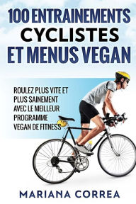 Title: 100 ENTRAINEMENTS CYCLISTES Et MENUS VEGAN: ROULEZ PLUS VITE ET PLUS SAINEMENT AVEC LE MEILLEUR PROGRAMME VEGAN De FITNESS, Author: Mariana Correa