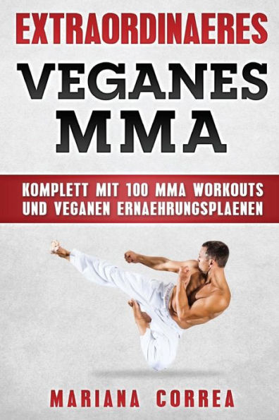 EXTRAORDINAERES Veganes MMA: KOMPLETT MIT 100 MMA WORKOUTS Und VEGANEN ERNAEHRUNGSPLAENEN