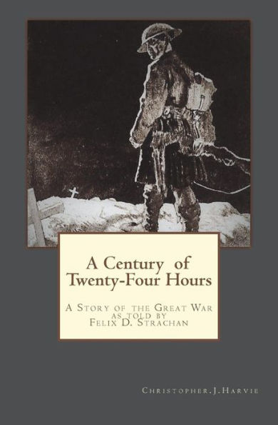 A Century of Twenty-Four Hours: A Story of the Great War, as told by Felix D Strachan