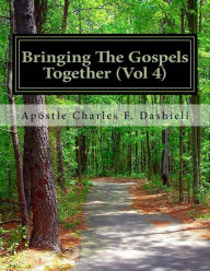 Title: Bringing The Gospels Together (Vol 4): Bringing The Gospels Together (Vol 4), Author: Apostle Charles F Dashiell