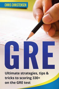 Title: GRE Test: Ultimate Strategies, Tips & Tricks to Scoring 330+ on the GRE Test, Author: Chris Christensen