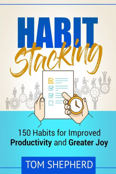 Habit Stacking: 150 Habits for Improved Productivity and Greater Joy