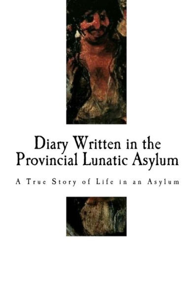 Diary Written in the Provincial Lunatic Asylum: A True Story of Life in an Asylum