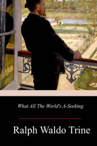 Title: What All The World's A-Seeking, Author: Ralph Waldo Trine