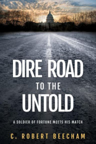 Title: Dire Road to the Untold: A Soldier Of Fortune Meets His Match, Author: C. Robert Beecham