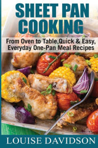Title: Sheet Pan Cooking ***Black and White Edition***: From Oven to Table, Quick & Easy, Everyday, One-Pan Meal Recipes, Author: Louise Davidson