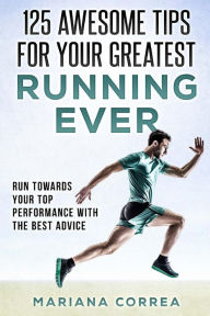 Title: 125 AWESOME TIPS For YOUR GREATEST RUNNING EVER: RUN TOWARDS YOUR TOP PERFORMANCE WiTH THE BEST ADVICE, Author: Mariana Correa