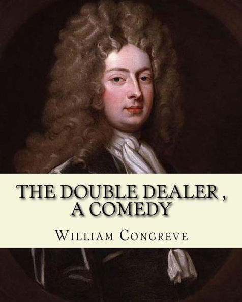 The Double Dealer By: William Congreve, A COMEDY: William Congreve (24 January 1670 - 19 January 1729) was an English playwright and poet of the Restoration period.