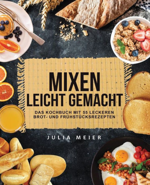 Mixen leicht gemacht: Das Kochbuch mit 55 leckeren Brot- und Frühstücksrezepten