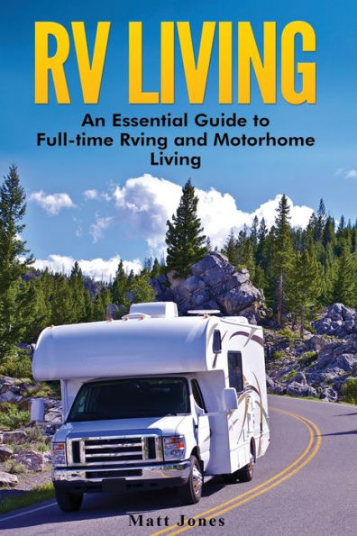 RV Living: An Essential Guide to Full-time Rving and Motorhome Living
