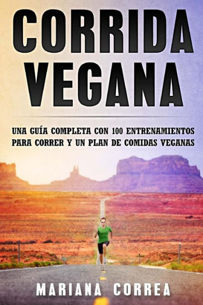 CORRIDA Vegana: UNA GUIA COMPLETA CON 100 ENTRENAMIENTOS PARA CORRER y UN PLAN DE COMIDAS VEGANAS