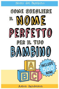 Title: Nomi del Bambino: Come Scegliere il Nome Perfetto per il Tuo Bambino (Con una lista di 500 nomi per bambini), Author: Aston Sanderson