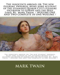 Title: The innocents abroad; or, The new pilgrims' progress, being some account of the steamship Quaker City's pleasure excursion to Europe and the Holy Land. By: Mark Twain. / WOLUME ONE AND TWO COMPLETE IN ONE WOLUME /, Author: Mark Twain