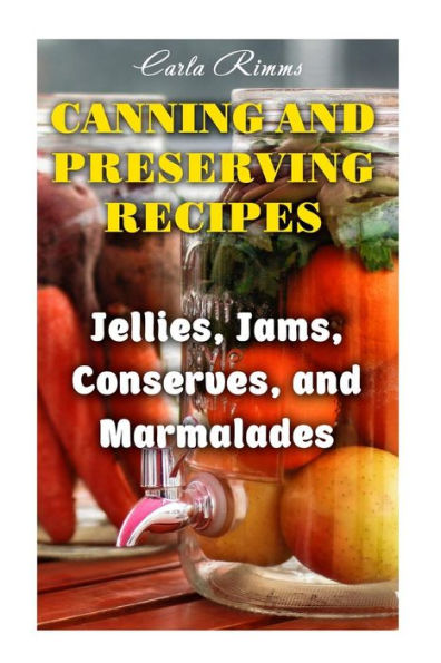 Canning and Preserving Recipes: Jellies, Jams, Conserves, and Marmalades: (Canning Recipes, Canning Cookbook)