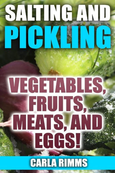 Salting and Pickling: Vegetables, Fruits, Meats, and Eggs!: (Canning Recipes, Canning Cookbook)