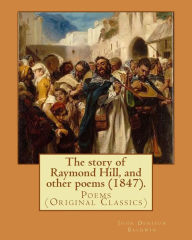 Title: The story of Raymond Hill, and other poems (1847). By: John Denison Baldwin: Poems (Original Classics), Author: John Denison Baldwin