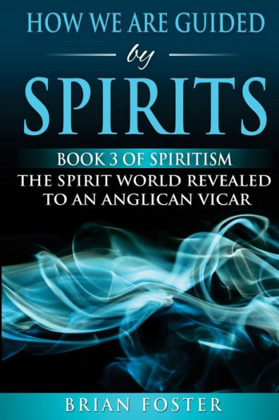 How we are Guided by Spirits: Book 3 of Spiritism - The Spirit World Revealed to an Anglican Vicar