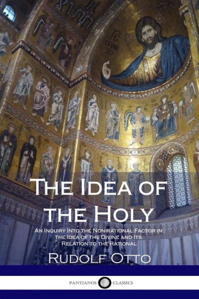 The Idea of the Holy: An Inquiry Into the Non-rational Factor in the Idea of the Divine and Its Relation to the Rational