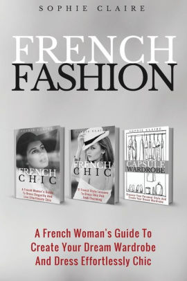 French Fashion A French Woman S Guide To Create Your Dream