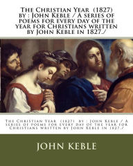 Title: The Christian Year (1827) by: John Keble / A series of poems for every day of the year for Christians written by John Keble in 1827./, Author: John Keble