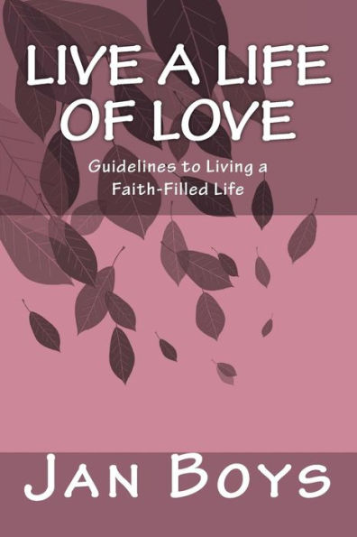 Live a Life of Love: Guidelines to Living a Faith-Filled Life