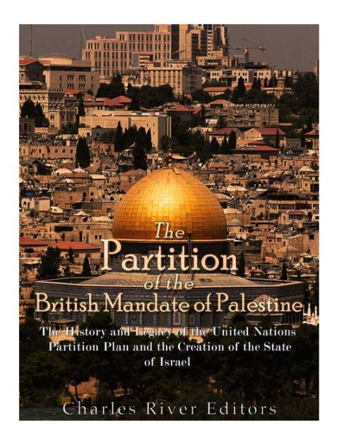 The Partition of the British Mandate of Palestine: The History and ...