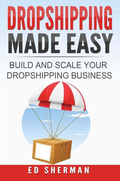 Dropshipping Made Easy: Building And Scaling Your Dropshipping Business