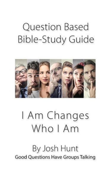 Question-based Bible Study Guide -- I Am Changes Who I Am: Good Questions Have Groups Talking