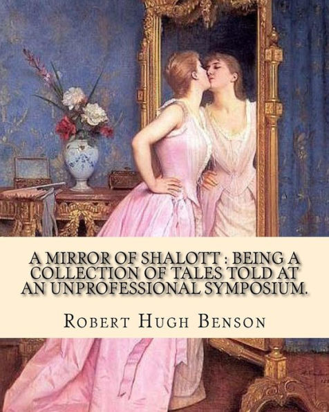 A mirror of Shalott: being a collection of tales told at an unprofessional symposium. By: Robert Hugh Benson: A MIRROR OF SHALOTT is Robert Hugh Benson's collection of supernatural norror stories, originally published in various periodicals and later co