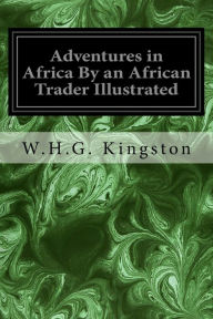 Title: Adventures in Africa By an African Trader Illustrated, Author: W.H.G. Kingston
