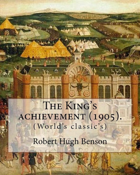 The King's achievement (1905). By: Robert Hugh Benson: (World's classic's)