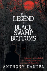 Title: The Legend of Black Swamp Bottoms: Volumes I & II included: Altered Instinct and The Rogue Son, Author: Anthony Daniel