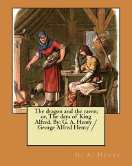 Title: The dragon and the raven; or, The days of King Alfred. By: G. A. Henty / George Alfred Henty /, Author: G a Henty