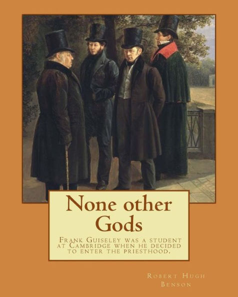 None other Gods By: Robert Hugh Benson: Robert Hugh Benson (18 November 1871 - 19 October 1914) was an English Anglican priest who in 1903 was received into the Roman Catholic Church in which he was ordained priest in 1904.