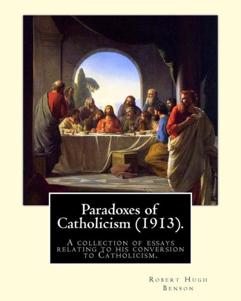 Paradoxes of Catholicism (1913). By: Robert Hugh Benson: A collection of essays relating to his conversion to Catholicism.