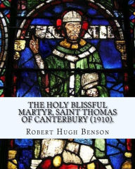 Title: The holy blissful martyr, Saint Thomas of Canterbury (1910). By: Robert Hugh Benson, and By: Thomas Becket also known as Saint Thomas of Canterbury: Thomas Becket also known as Saint Thomas of Canterbury, Thomas of London, and later Thomas ï¿½ Becket;(21, Author: Thomas Becket