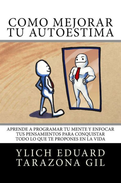 Cómo Mejorar Tú AUTOESTIMA: Aprende a Programar Tú Mente y Enfocar tus Pensamientos Para Conquistar todo lo que te Propones en la Vida