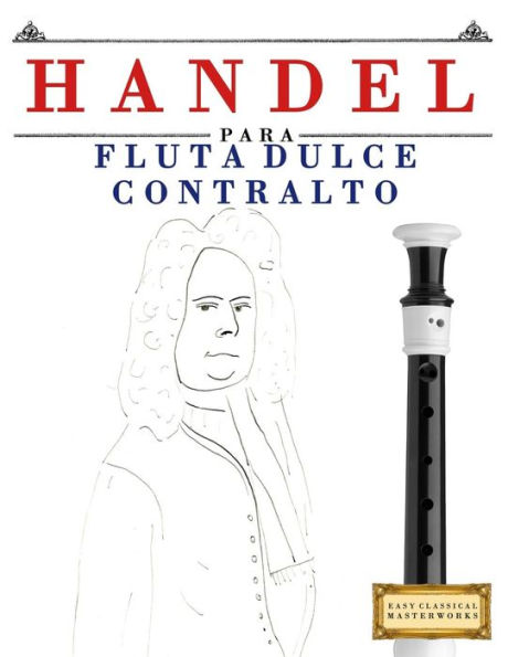 Handel para Flauta Dulce Contralto: 10 Piezas Fáciles para Flauta Dulce Contralto Libro para Principiantes