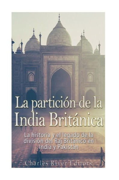 La particiï¿½n de la India Britï¿½nica: La historia y el legado de la divisiï¿½n del Raj Britï¿½nico en India y Pakistï¿½n