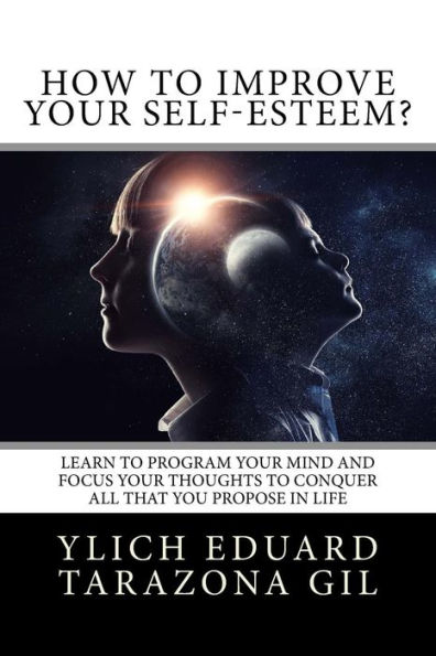 How to Improve Your Self-Esteem?: Learn to program your mind and focus your thoughts to conquer all that you propose in life